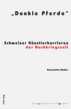 -Dunkle Pferde-: Schweizer Kuenstlerkarrieren Der Nachkriegszeit de Bernadette Walter