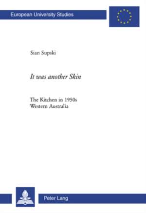 It Was Another Skin: The Kitchen in 1950s Western Australia de Sian Supski