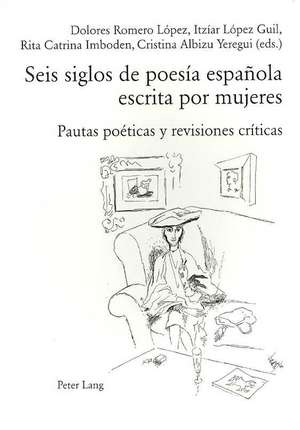 Seis Siglos de Poesia Espanola Escrita Por Mujeres: Pautas Poeticas y Revisiones Criticas de Dolores Romero López