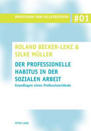 Der Professionelle Habitus in Der Sozialen Arbeit: Grundlagen Eines Professionsideals de Roland Becker-Lenz