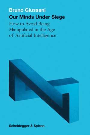 Our Minds Under Siege: How to Avoid Being Manipulated in the Age of Artificial Intelligence de Bruno Giussani