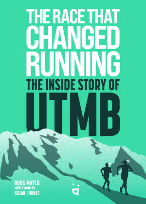 The Race That Changed Running: The Inside Story of the Ultra-Trail of Mont Blanc de Doug Mayer