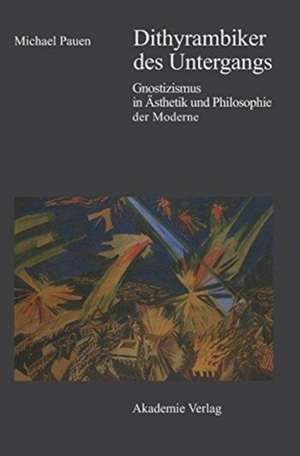 Dithyrambiker des Untergangs: Gnostizismus in Ästhetik und Philosophie der Moderne de Michael Pauen