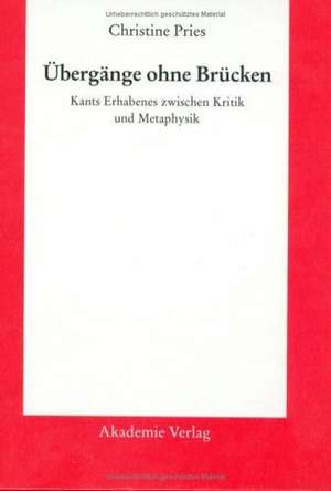 Übergänge ohne Brücken: Kants Erhabenes zwischen Kritik und Metaphysik de Christine Pries