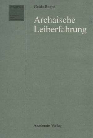 Archaische Leiberfahrung: Der Leib in der frühgriechischen Philosophie und in außereuropäischen Kulturen de Guido Rappe