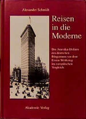 Reisen in die Moderne: Der Amerika-Diskurs des deutschen Bürgertums vor dem Ersten Weltkrieg im europäischen Vergleich de Alexander Schmidt