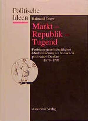 Markt – Republik – Tugend: Probleme gesellschaftlicher Modernisierung im britischen politischen Denken 1670–1790 de Raimund Ottow