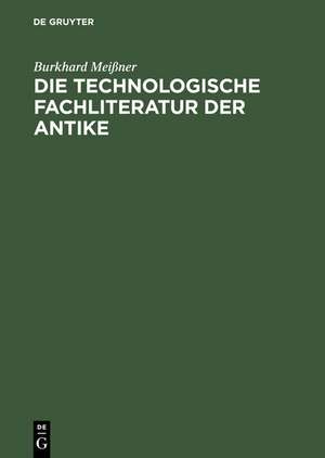 Die technologische Fachliteratur der Antike: Struktur, Überlieferung und Wirkung technischen Wissens in der Antike <br>(ca. 400. v. Chr.-ca. 500 n. Chr.) de Burkhard Meißner