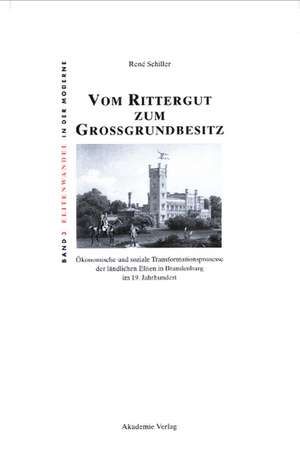 Vom Rittergut zum Großgrundbesitz: Ökonomische und soziale Transformationsprozesse der ländlichen Eliten in Brandenburg im 19. Jahrhundert de René Schiller