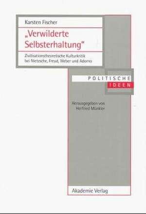 "Verwilderte Selbsterhaltung": Zivilisationstheoretische Kulturkritik bei Nietzsche, Freud, Weber und Adorno de Karsten Fischer