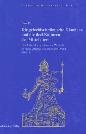 Die griechisch-römische Ökumene und die drei Kulturen des Mittelalters: Geschichte des mediterranen Weltteils zwischen Atlantik und Indischem Ozean 270–812 de Ernst Pitz