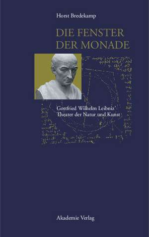 Die Fenster der Monade: Gottfried Wilhem Leibniz' Theater der Natur und Kunst de Horst Bredekamp