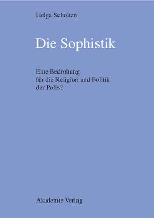 Die Sophistik: Eine Bedrohung für die Religion und Politik der Polis? de Helga Scholten