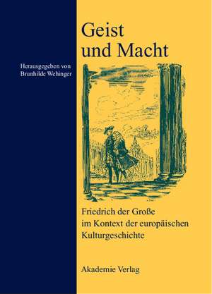 Geist und Macht: Friedrich der Große im Kontext der europäischen Kulturgeschichte de Brunhilde Wehinger