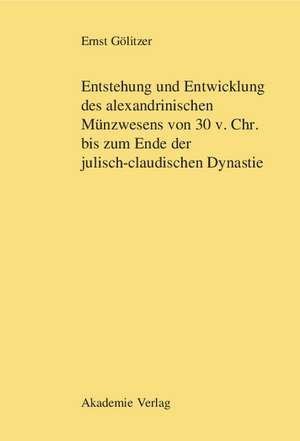 Entstehung und Entwicklung des alexandrinischen Münzwesens von 30 v. Chr. bis zum Ende der julisch-claudischen Dynastie de Ernst Gölitzer