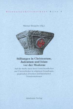 Stiftungen in Christentum, Judentum und Islam vor der Moderne: Auf der Suche nach ihren Gemeinsamkeiten und Unterschieden in religiösen Grundlagen, praktischen Zwecken und histroischen Transformationen de Michael Borgolte