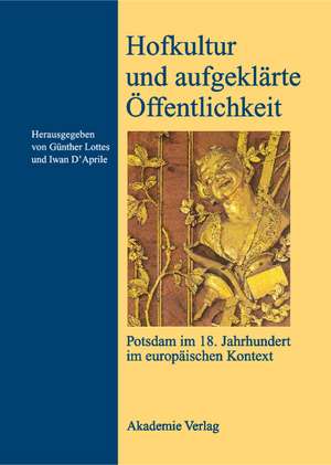 Hofkultur und aufgeklärte Öffentlichkeit: Potsdam im 18. Jahrhundert im europäischen Kontext de Günther Lottes