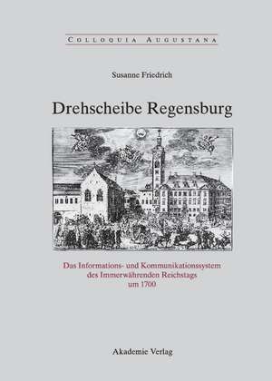 Drehscheibe Regensburg: Das Informations- und Kommunikationssystem des Immerwährenden Reichstags um 1700 de Susanne Friedrich