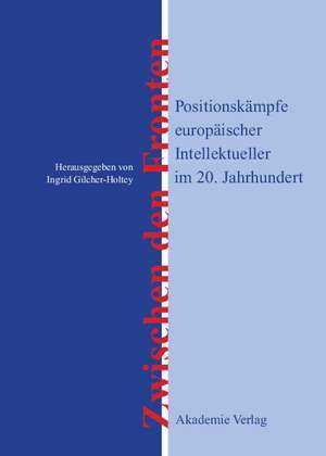 Zwischen den Fronten: Positionskämpfe europäischer Intellektueller im 20. Jahrhundert de Ingrid Gilcher-Holtey