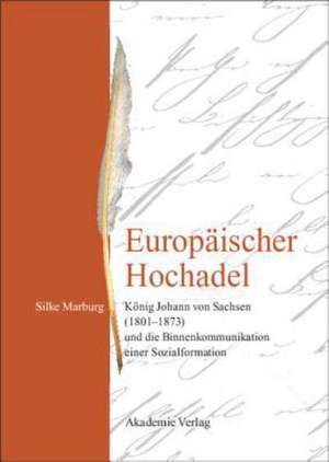 Europäischer Hochadel: König Johann von Sachsen (1801-1873) und die Binnenkommunikation einer Sozialformation de Silke Marburg