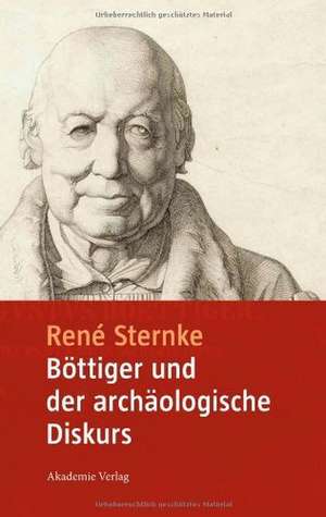 Böttiger und der archäologische Diskurs: Mit einem Anhang der Schriften "Goethe's Tod" und "Nach Goethe's Tod" von Karl August Böttiger de René Sternke