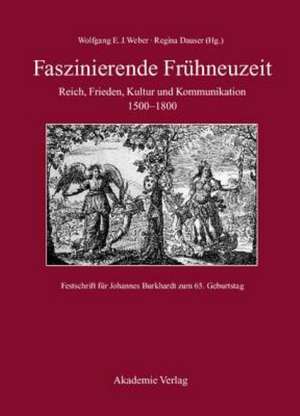 Faszinierende Frühneuzeit: Reich, Frieden, Kultur und Kommunikation 1500-1800. Festschrift für Johannes Burkhardt zum 65. Geburtstag de Wolfgang E. J. Weber