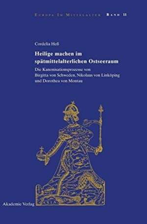 Heilige machen im spätmittelalterlichen Ostseeraum: Die Kanonisationsprozesse von Birgitta von Schweden, Nikolaus von Linköping und Dorothea von Montau de Cordelia Heß