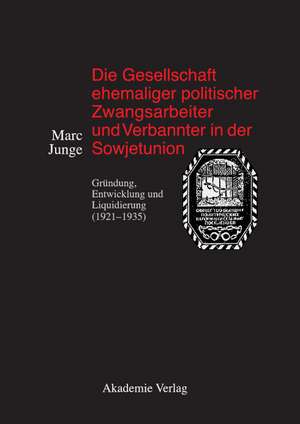 Die Gesellschaft ehemaliger politischer Zwangsarbeiter und Verbannter in der Sowjetunion: Gründung, Entwicklung und Liquidierung (1921-1935) de Marc Junge