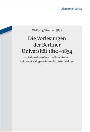 Die Vorlesungen der Berliner Universität 1810-1834 nach dem deutschen und lateinischen Lektionskatalog sowie den Ministerialakten de Wolfgang Virmond