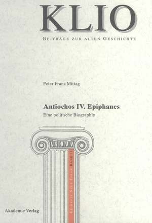 Antiochos IV. Epiphanes: Eine politische Biographie de Peter Franz Mittag