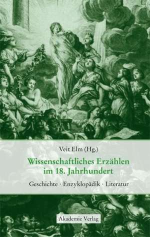 Wissenschaftliches Erzählen im 18. Jahrhundert: Geschichte, Enzyklopädik, Literatur de Veit Elm