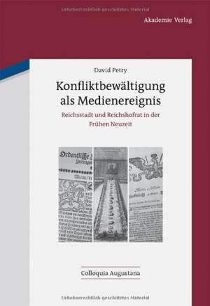 Konfliktbewältigung als Medienereignis: Reichsstadt und Reichshofrat in der Frühen Neuzeit de David Petry