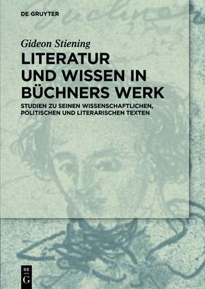 Literatur und Wissen in Büchners Werk: Studien zu seinen wissenschaftlichen, politischen und literarischen Texten de Gideon Stiening