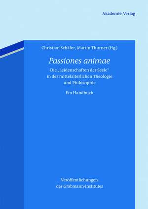 Passiones animae: Die "Leidenschaften der Seele" in der mittelalterlichen Theologie und Philosophie. Ein Handbuch de Christian Schäfer