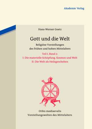 Gott und die Welt: Religiöse Vorstellungen des frühen und hohen Mittelalters. Teil I, Band 2. II. Die materielle Schöpfung. Kosmos und Welt. III. Die Welt als Heilsgeschehen de Hans-Werner Goetz