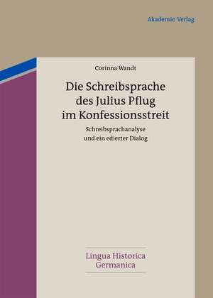 Die Schreibsprache des Julius Pflug im Konfessionsstreit: Schreibsprachanalyse und ein edierter Dialog de Corinna Wandt