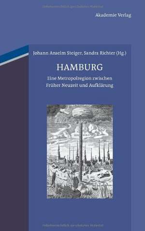 Hamburg: Eine Metropolregion zwischen Früher Neuzeit und Aufklärung de Johann Anselm Steiger