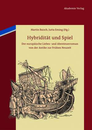 Hybridität und Spiel: Der europäische Liebes- und Abenteuerroman von der Antike zur Frühen Neuzeit de Martin Baisch