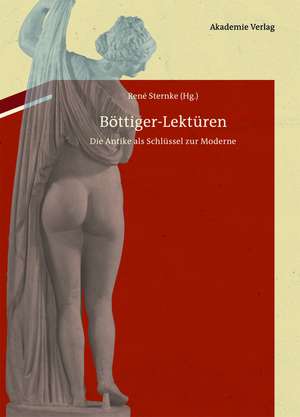 Böttiger-Lektüren: Die Antike als Schlüssel zur Moderne. Mit Karl August Böttigers antiquarisch-erotischen Papieren im Anhang de René Sternke