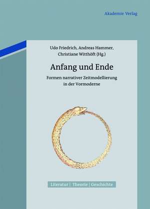 Anfang und Ende: Formen narrativer Zeitmodellierung in der Vormoderne de Udo Friedrich