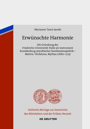 Erwünschte Harmonie: Die Gründung der Friedrichs-Universität Halle als Instrument brandenburg-preußischer Konfessionspolitik – Motive, Verfahren, Mythos (1680-1713) de Marianne Taatz-Jacobi