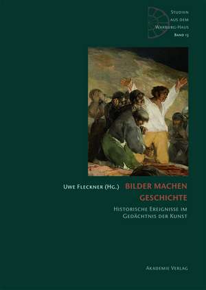 Bilder machen Geschichte: Historische Ereignisse im Gedächtnis der Kunst de Uwe Fleckner