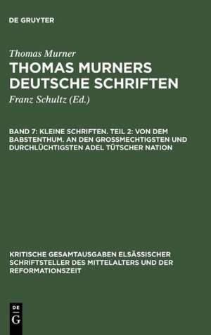 Kleine Schriften. Teil 2: Von dem babstenthum. An den Grossmechtigsten und Durchlüchtigsten adel tütscher nation: (Prosaschriften gegen die Reformation) de Thomas Murner