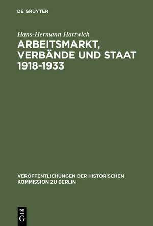 Arbeitsmarkt, Verbände und Staat 1918-1933: Die öffentliche Bindung unternehmerischer Funktionen in der Weimarer Republik de Hans-Hermann Hartwich