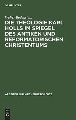 Die Theologie Karl Holls im Spiegel des antiken und reformatorischen Christentums de Walter Bodenstein