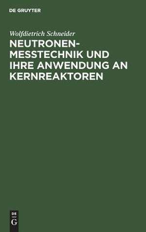 Neutronenmesstechnik und ihre Anwendung an Kernreaktoren de Wolfdietrich Schneider