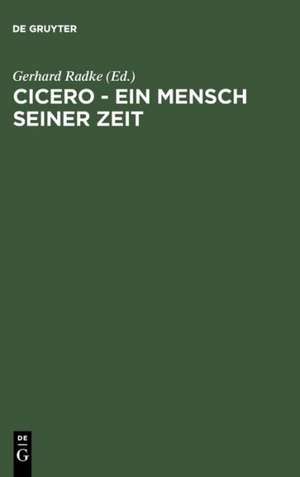 Cicero - Ein Mensch seiner Zeit: Acht Vorträge zu einem geistesgeschichtlichen Phänomen de Gerhard Radke