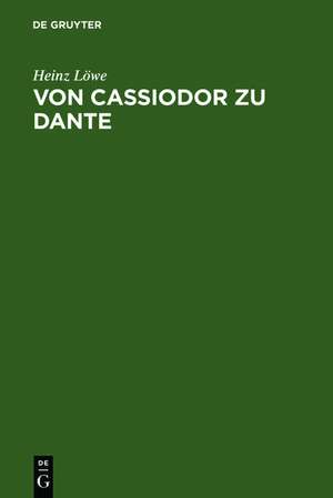 Von Cassiodor zu Dante: Ausgewählte Aufsätze zur Geschichtsschreibung und politischen Ideenwelt des Mittelalters de Heinz Löwe