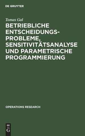 Betriebliche Entscheidungsprobleme, Sensitivitätsanalyse und parametrische Programmierung de Tomas Gal