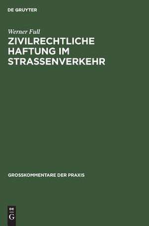 Zivilrechtliche Haftung im Straßenverkehr: Großkommentar zu §§ 7 - 20 Straßenverkehrsgesetz und zum Haftpflichtgesetz de Werner Full